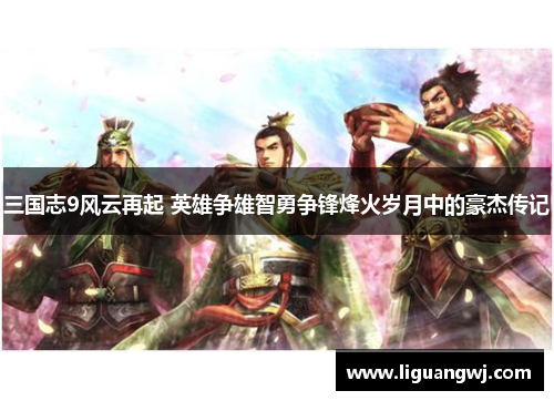 三国志9风云再起 英雄争雄智勇争锋烽火岁月中的豪杰传记