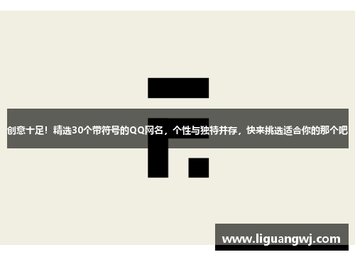 创意十足！精选30个带符号的QQ网名，个性与独特并存，快来挑选适合你的那个吧